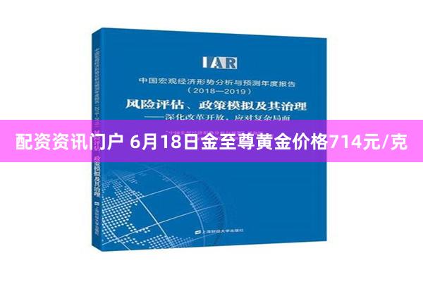 配资资讯门户 6月18日金至尊黄金价格714元/克