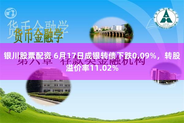 银川股票配资 6月17日成银转债下跌0.09%，转股溢价率11.02%