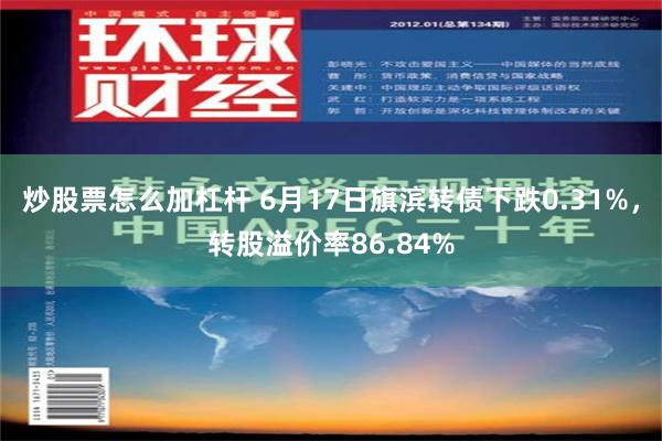 炒股票怎么加杠杆 6月17日旗滨转债下跌0.31%，转股溢价率86.84%