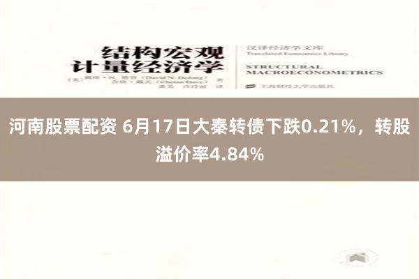 河南股票配资 6月17日大秦转债下跌0.21%，转股溢价率4.84%