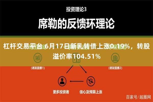 杠杆交易平台 6月17日新乳转债上涨0.19%，转股溢价率104.51%