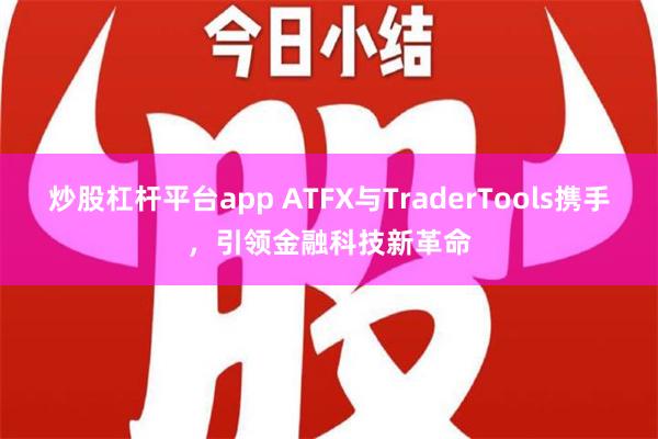 炒股杠杆平台app ATFX与TraderTools携手，引领金融科技新革命