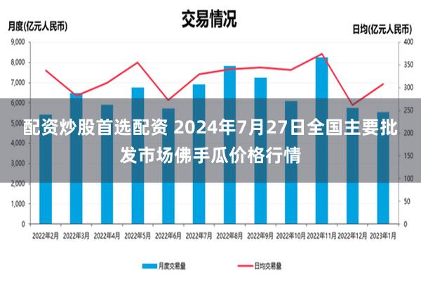 配资炒股首选配资 2024年7月27日全国主要批发市场佛手瓜价格行情