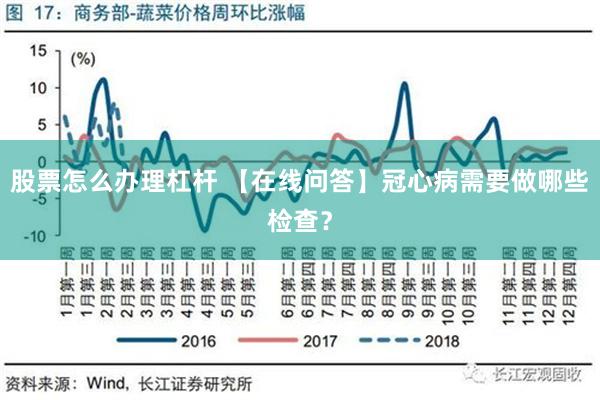 股票怎么办理杠杆 【在线问答】冠心病需要做哪些检查？