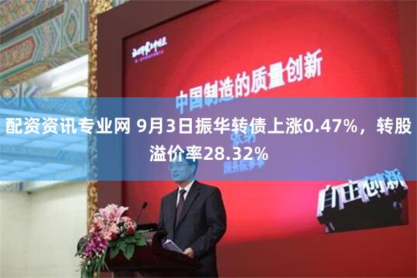 配资资讯专业网 9月3日振华转债上涨0.47%，转股溢价率28.32%