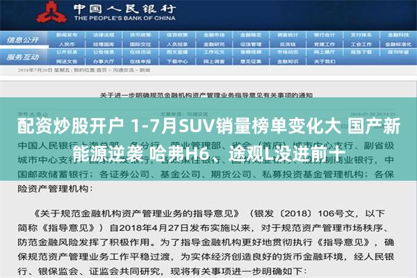 配资炒股开户 1-7月SUV销量榜单变化大 国产新能源逆袭 哈弗H6、途观L没进前十