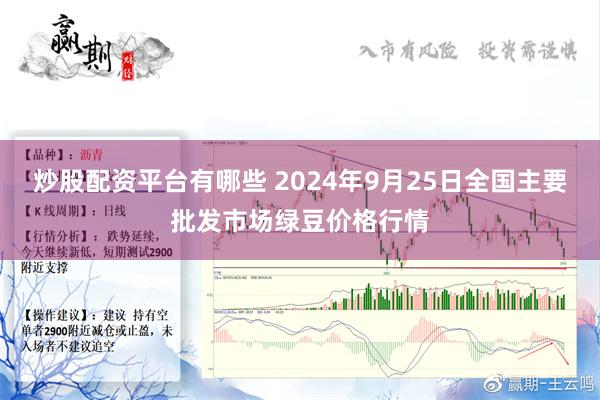 炒股配资平台有哪些 2024年9月25日全国主要批发市场绿豆价格行情