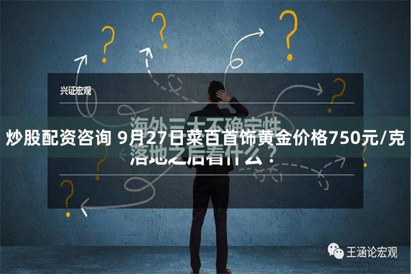 炒股配资咨询 9月27日菜百首饰黄金价格750元/克