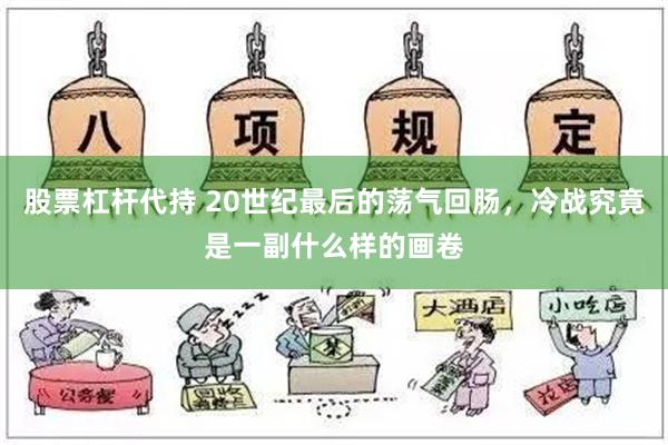 股票杠杆代持 20世纪最后的荡气回肠，冷战究竟是一副什么样的画卷