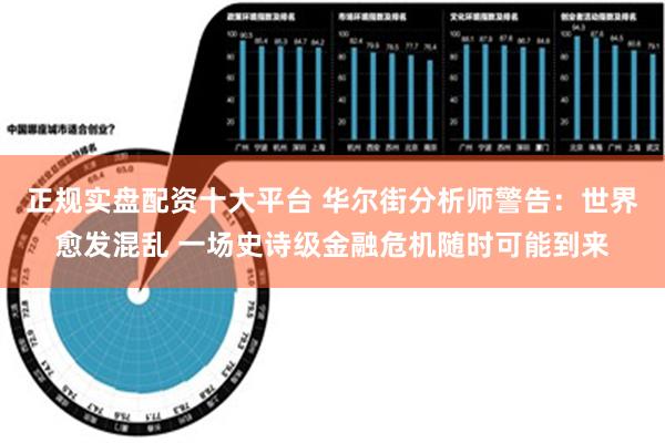 正规实盘配资十大平台 华尔街分析师警告：世界愈发混乱 一场史诗级金融危机随时可能到来