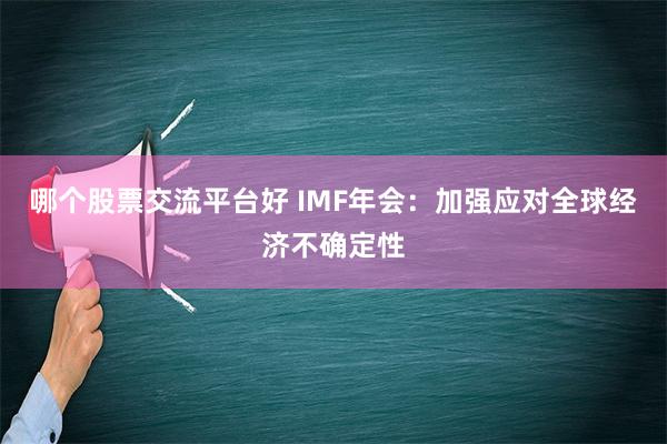 哪个股票交流平台好 IMF年会：加强应对全球经济不确定性