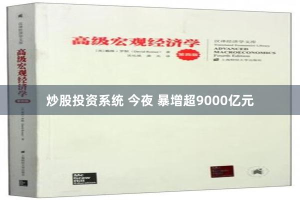 炒股投资系统 今夜 暴增超9000亿元