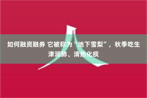 如何融资融券 它被称为“地下雪梨”，秋季吃生津润肺、清热化痰