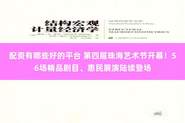 配资有哪些好的平台 第四届珠海艺术节开幕！56场精品剧目、惠民展演陆续登场