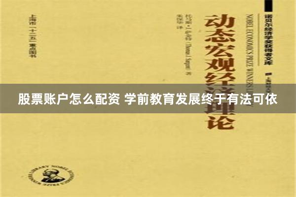 股票账户怎么配资 学前教育发展终于有法可依