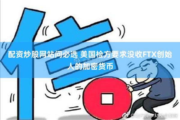 配资炒股网站问必选 美国检方要求没收FTX创始人的加密货币