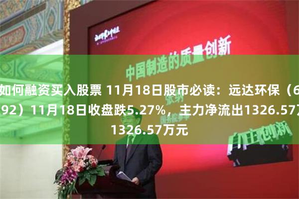 如何融资买入股票 11月18日股市必读：远达环保（600292）11月18日收盘跌5.27%，主力净流出1326.57万元