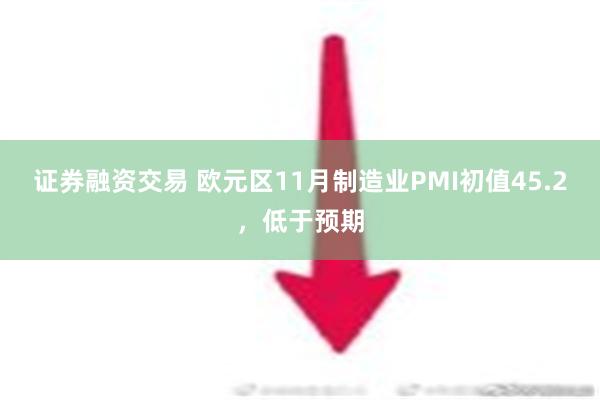 证券融资交易 欧元区11月制造业PMI初值45.2，低于预期