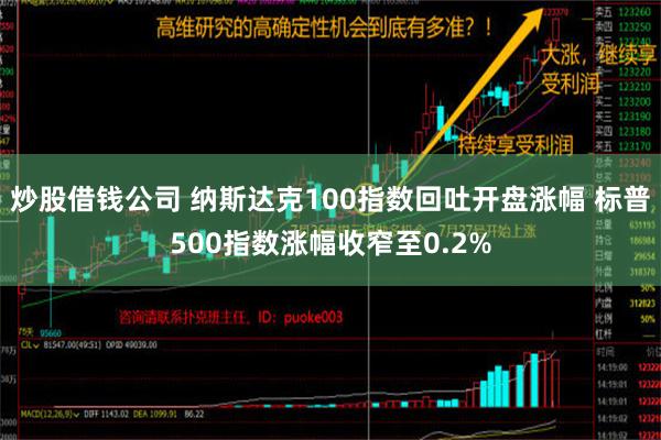 炒股借钱公司 纳斯达克100指数回吐开盘涨幅 标普500指数涨幅收窄至0.2%