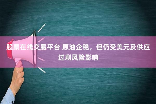 股票在线交易平台 原油企稳，但仍受美元及供应过剩风险影响