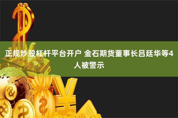 正规炒股杠杆平台开户 金石期货董事长吕廷华等4人被警示