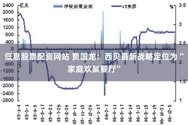 低息股票配资网站 贾国龙：西贝最新战略定位为“家庭欢聚餐厅”