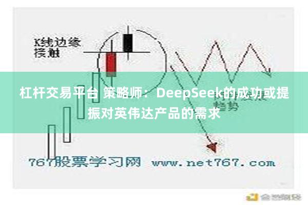 杠杆交易平台 策略师：DeepSeek的成功或提振对英伟达产品的需求