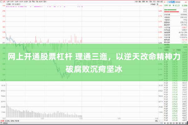 网上开通股票杠杆 理通三迤，以逆天改命精神力破腐败沉疴坚冰