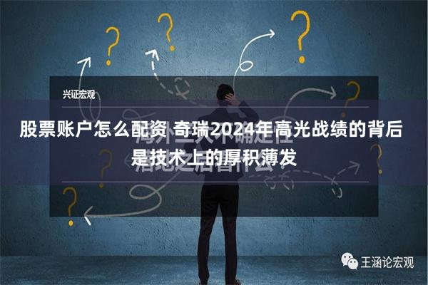 股票账户怎么配资 奇瑞2024年高光战绩的背后 是技术上的厚积薄发